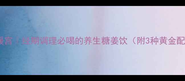 糖姜茶驱寒暖宫经期调理必喝的养生糖姜饮附3种黄金配方禁忌人群