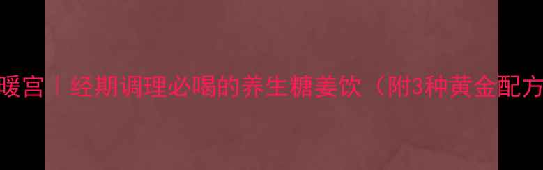 图片 🌿糖姜茶驱寒暖宫｜经期调理必喝的养生糖姜饮（附3种黄金配方+禁忌人群）2