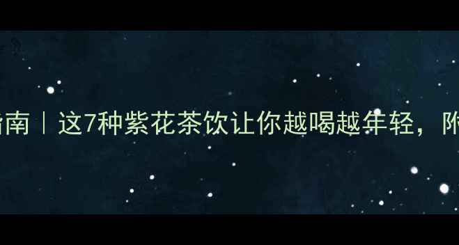 图片 🌿紫花养生指南｜这7种紫花茶饮让你越喝越年轻，附避坑攻略！1