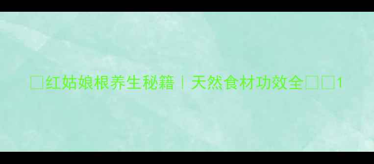 图片 🌿红姑娘根养生秘籍｜天然食材功效全🌿💊1