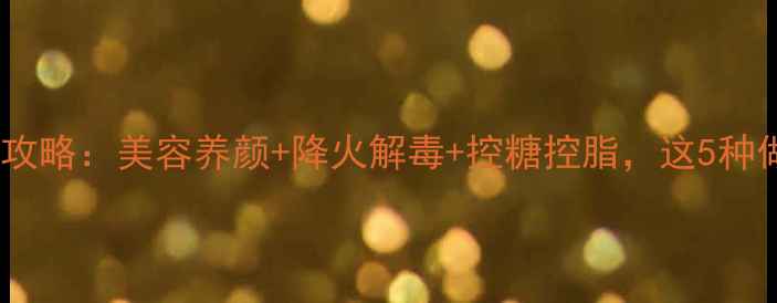红姑娘皮养生全攻略美容养颜降火解毒控糖控脂这5种做法让功效翻倍