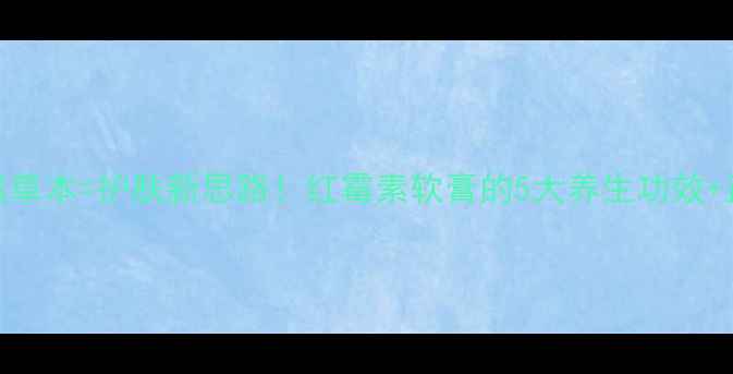 图片 🌿红霉素+天然草本=护肤新思路！红霉素软膏的5大养生功效+正确使用指南2