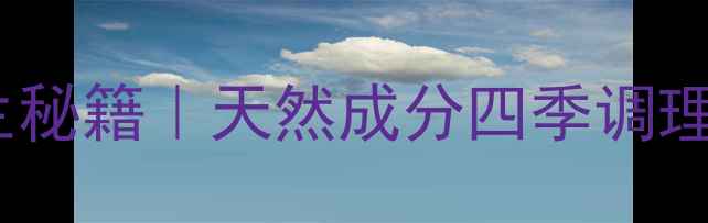图片 🌿纳娇植物粉养生秘籍｜天然成分四季调理指南（附干货）2