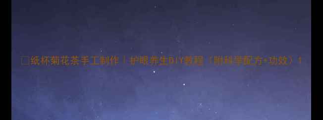 纸杯菊花茶手工制作护眼养生DIY教程附科学配方功效