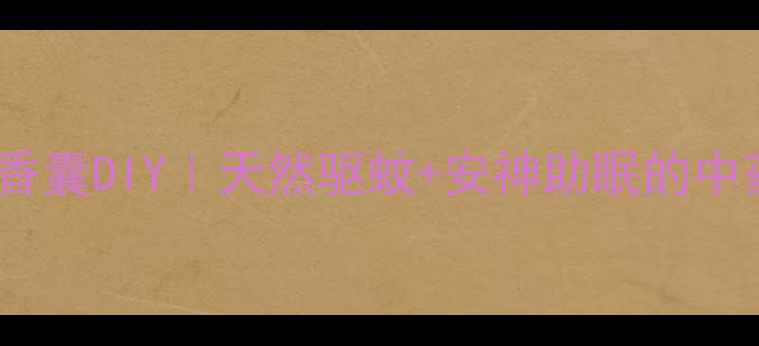 纸艺养生香囊DIY天然驱蚊安神助眠的中药香囊教程