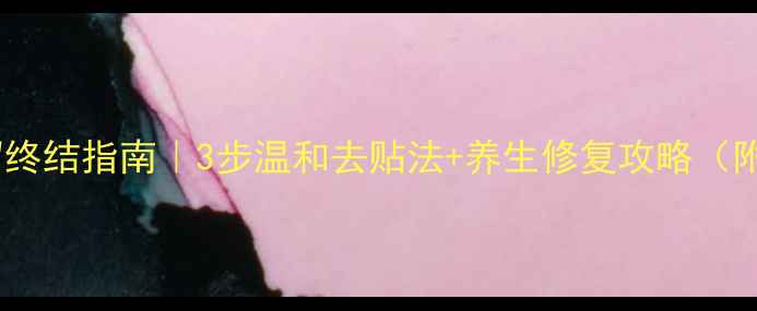 纹身贴残留终结指南3步温和去贴法养生修复攻略附避坑清单