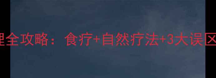 结膜炎居家护理全攻略食疗自然疗法3大误区养出健康双眸