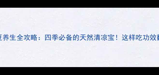 图片 🌿绿豆养生全攻略：四季必备的天然清凉宝！这样吃功效翻倍🌿
