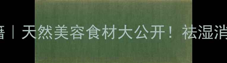 羊蹄叶养生秘籍天然美容食材大公开祛湿消肿抗衰老全攻略