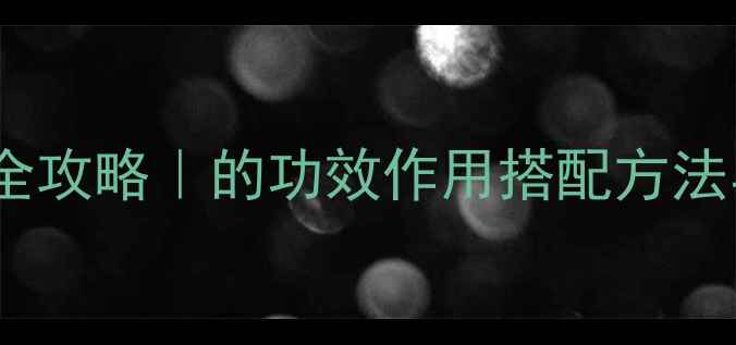 图片 🌿美活养生全攻略｜的功效作用搭配方法与注意事项1