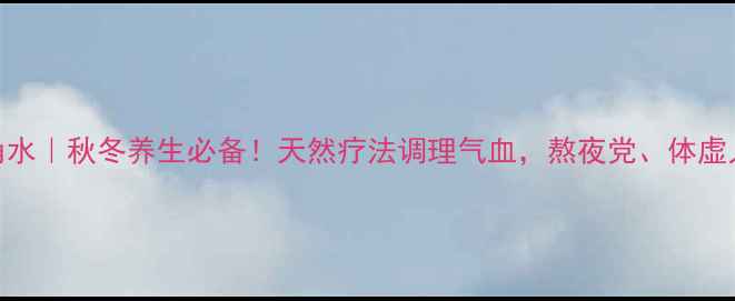 图片 🌿羚羊角水｜秋冬养生必备！天然疗法调理气血，熬夜党、体虚人速看！