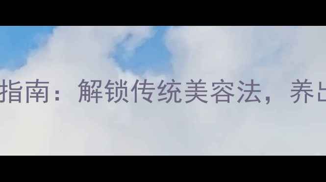 老式剃刀养生指南解锁传统美容法养出健康好气色