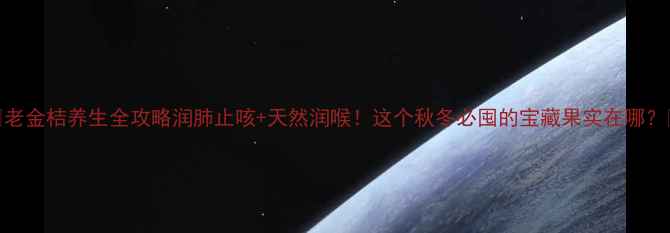 老金桔养生全攻略润肺止咳天然润喉这个秋冬必囤的宝藏果实在哪