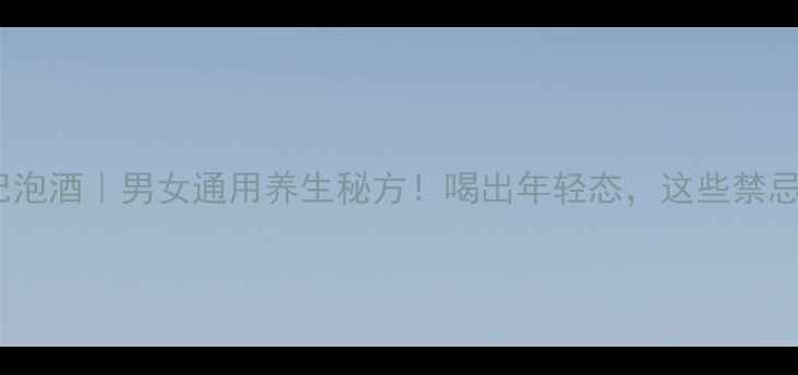 肉苁蓉枸杞泡酒男女通用养生秘方喝出年轻态这些禁忌千万别踩雷