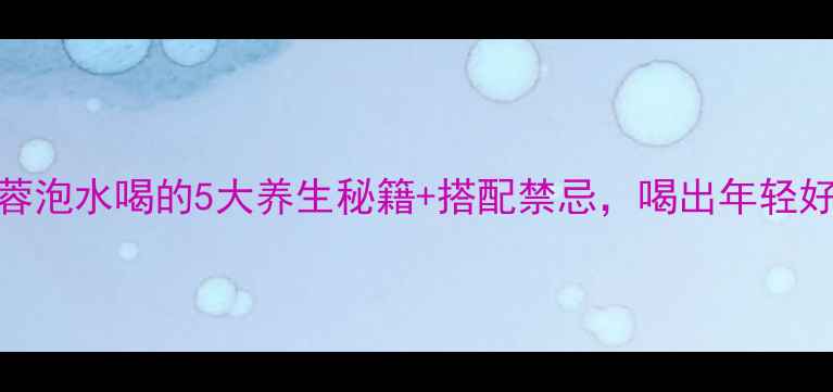 图片 🌿肉苁蓉泡水喝的5大养生秘籍+搭配禁忌，喝出年轻好气色！