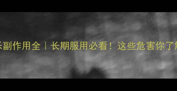肝泰乐副作用全长期服用必看这些危害你了解多少