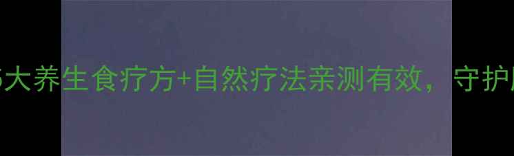 肝肿瘤患者必看5大养生食疗方自然疗法亲测有效守护肝脏健康健康指南