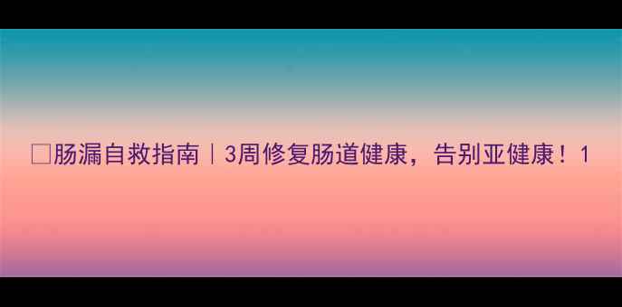 图片 🌿肠漏自救指南｜3周修复肠道健康，告别亚健康！1