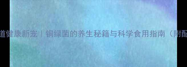 图片 🌿肠道健康新宠｜铜绿菌的养生秘籍与科学食用指南（附配方）