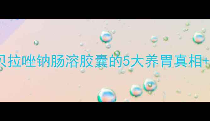 图片 🌿胃病救星！雷贝拉唑钠肠溶胶囊的5大养胃真相+科学用药指南💊1