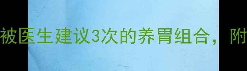 胃病调理必看被医生建议3次的养胃组合附28天真实改善记录
