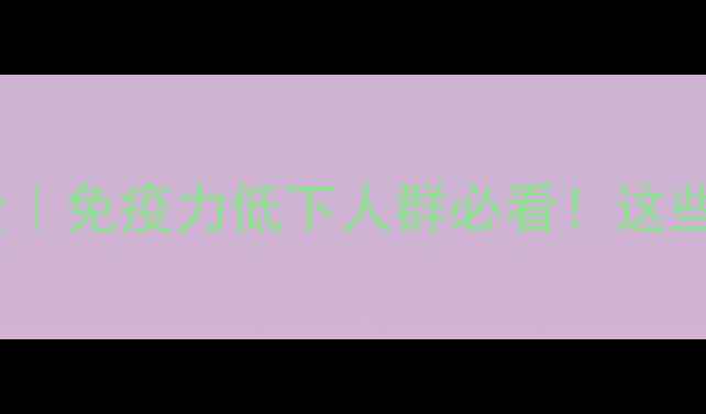 图片 🌿胸腺法新副作用全｜免疫力低下人群必看！这些风险千万要注意！1