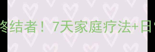 脂肪粒的天然终结者7天家庭疗法日常护理全攻略