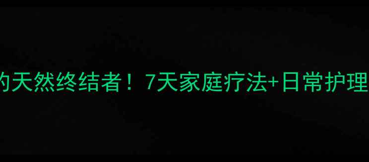 图片 🌿脂肪粒的天然终结者！7天家庭疗法+日常护理全攻略🌿2