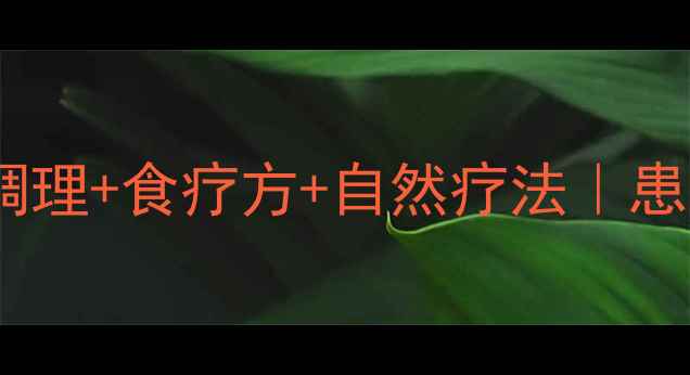 脑干肿瘤保守治疗中医调理食疗方自然疗法患者亲测有效的5大养生方案