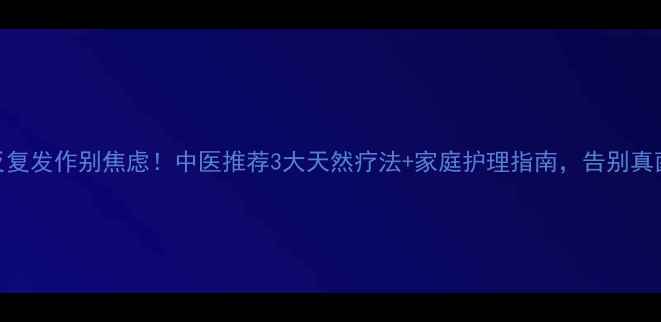 图片 🌿脚气反复发作别焦虑！中医推荐3大天然疗法+家庭护理指南，告别真菌困扰🌿