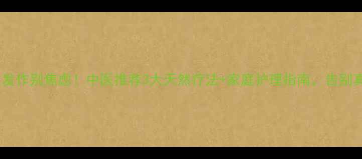 图片 🌿脚气反复发作别焦虑！中医推荐3大天然疗法+家庭护理指南，告别真菌困扰🌿2