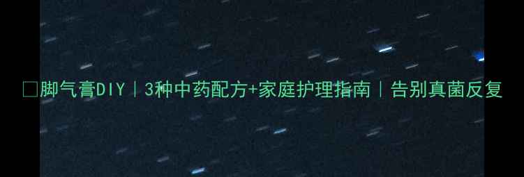 图片 🌿脚气膏DIY｜3种中药配方+家庭护理指南｜告别真菌反复