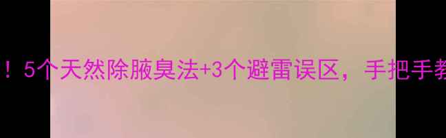 图片 🌿腋下异味终结者！5个天然除腋臭法+3个避雷误区，手把手教你打造清爽体香1