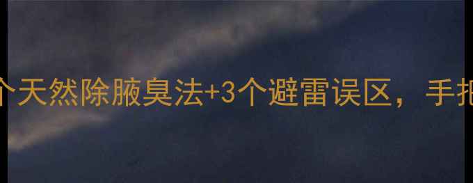 腋下异味终结者5个天然除腋臭法3个避雷误区手把手教你打造清爽体香