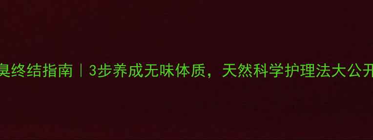 腋臭终结指南3步养成无味体质天然科学护理法大公开