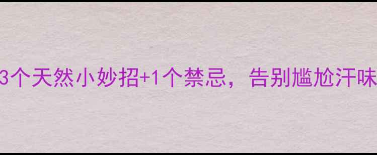 图片 🌿腋臭终结者！3个天然小妙招+1个禁忌，告别尴尬汗味（附真人实测）