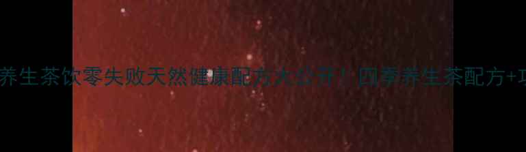 图片 🌿自制养生茶饮零失败天然健康配方大公开！四季养生茶配方+功效💡2
