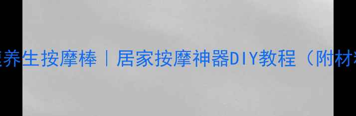 图片 🌿自制音速养生按摩棒｜居家按摩神器DIY教程（附材料清单）🌿