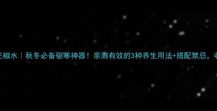 图片 🌿艾叶花椒水｜秋冬必备驱寒神器！亲测有效的3种养生用法+搭配禁忌，收藏了！