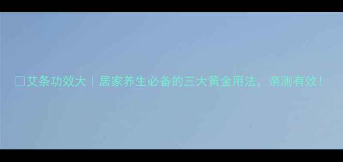 图片 🌿艾条功效大｜居家养生必备的三大黄金用法，亲测有效！