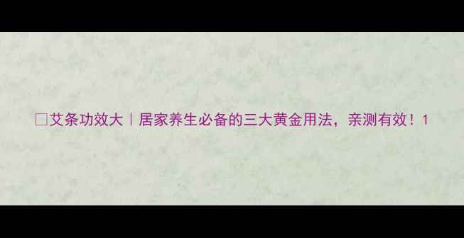 图片 🌿艾条功效大｜居家养生必备的三大黄金用法，亲测有效！1