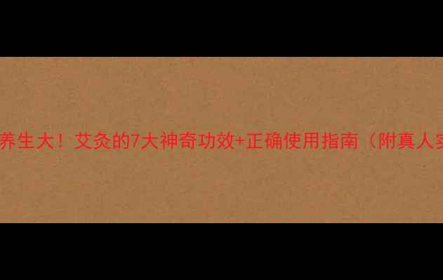 艾草养生大艾灸的7大神奇功效正确使用指南附真人实测