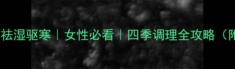 艾草养生天花板祛湿驱寒女性必看四季调理全攻略附艾草茶泡脚配方