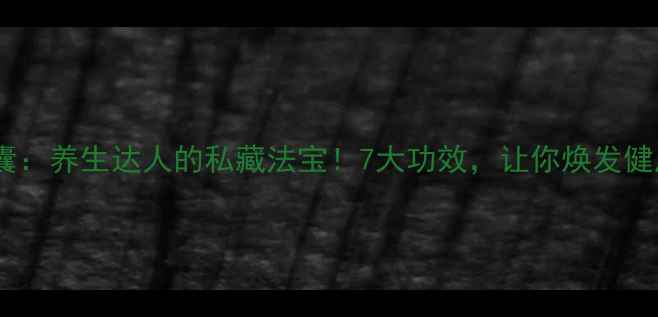花红胶囊养生达人的私藏法宝7大功效让你焕发健康光彩