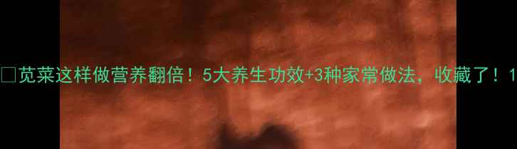 图片 🌿苋菜这样做营养翻倍！5大养生功效+3种家常做法，收藏了！1