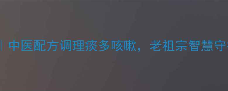 苏子降气汤中医配方调理痰多咳嗽老祖宗智慧守护呼吸健康