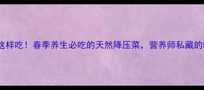 图片 🌿苘蒿这样吃！春季养生必吃的天然降压菜，营养师私藏的5种做法