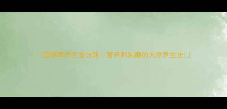 苜蓿草养生全攻略营养师私藏的天然养生法