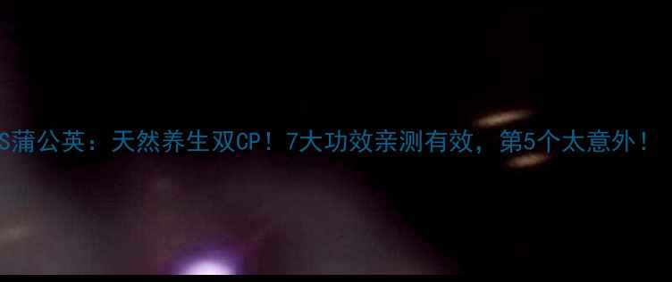 图片 🌿苦苦菜VS蒲公英：天然养生双CP！7大功效亲测有效，第5个太意外！｜养生攻略