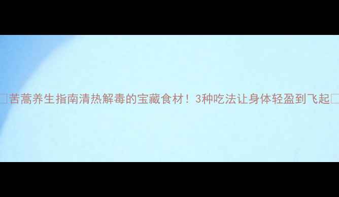 图片 🌿苦蒿养生指南清热解毒的宝藏食材！3种吃法让身体轻盈到飞起✨